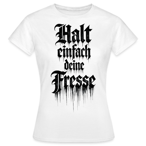 Frauen T-Shirt Halt einfach deine Fresse - Weiß